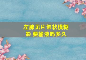 左肺见片絮状模糊影 要输液吗多久